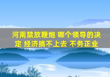 河南禁放鞭炮 哪个领导的决定 经济搞不上去 不务正业